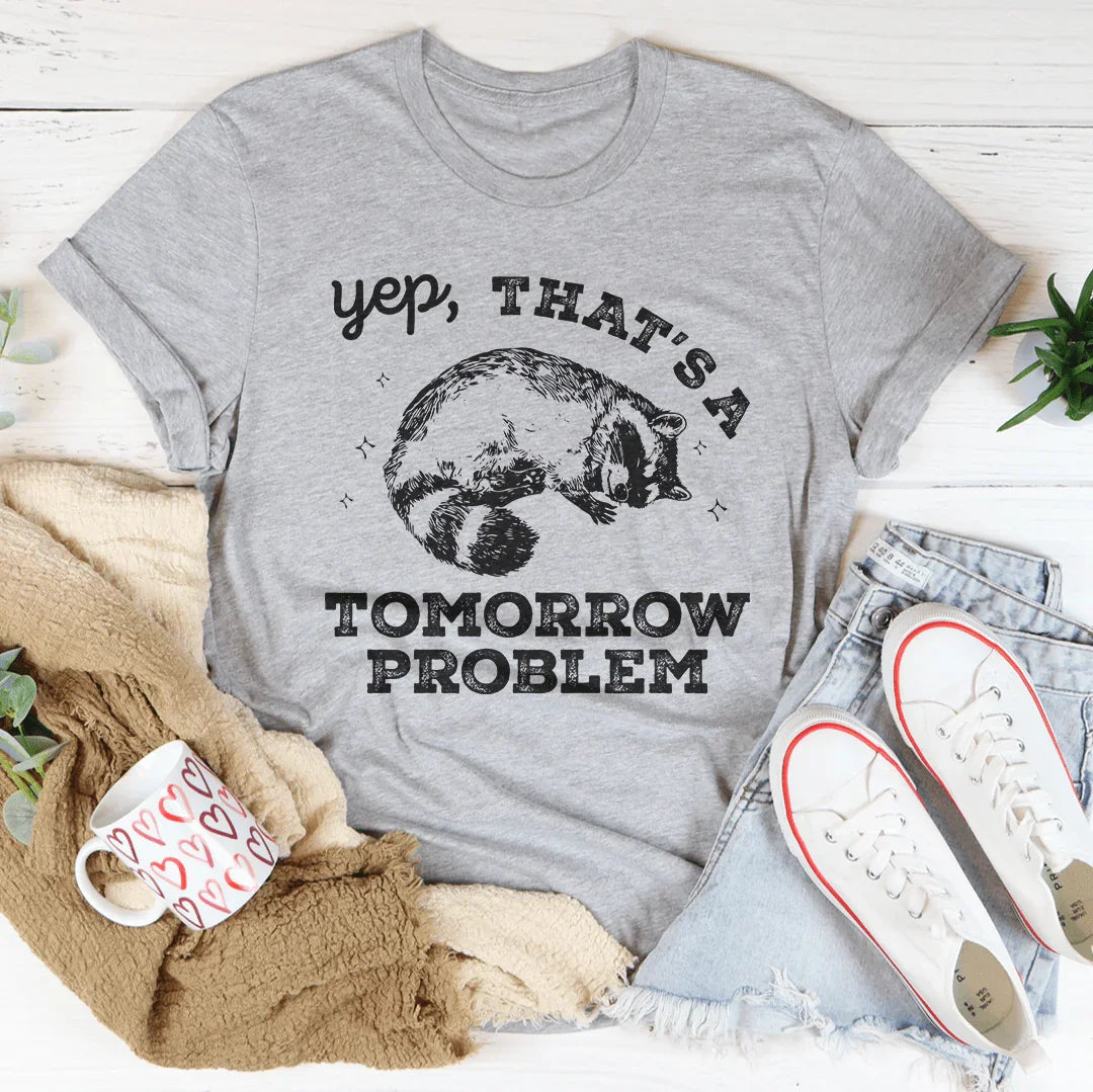 Yep That's A Tomorrow Problem Tee